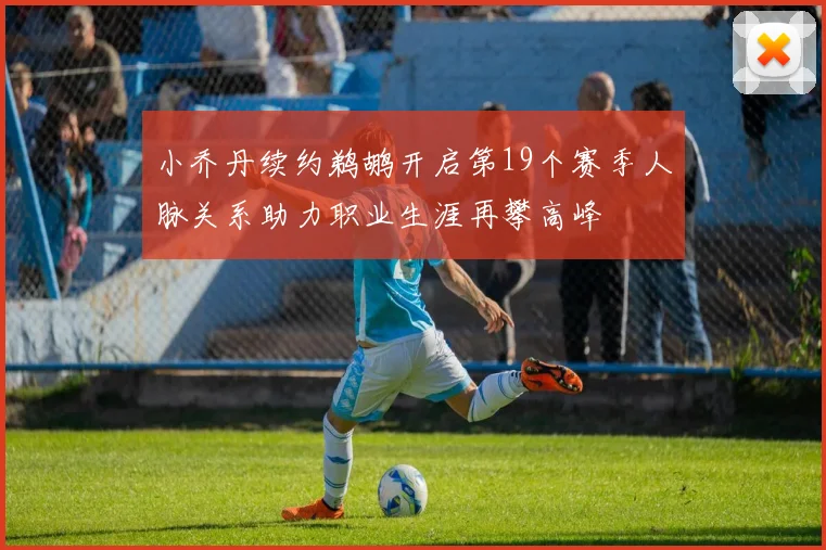 小乔丹续约鹈鹕开启第19个赛季人脉关系助力职业生涯再攀高峰