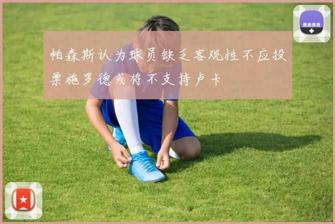 帕森斯认为球员缺乏客观性不应投票施罗德或将不支持卢卡