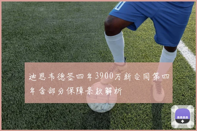 迪恩韦德签四年3900万新合同第四年含部分保障条款解析
