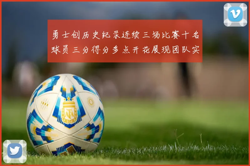 勇士创历史纪录连续三场比赛十名球员三分得分多点开花展现团队实力
