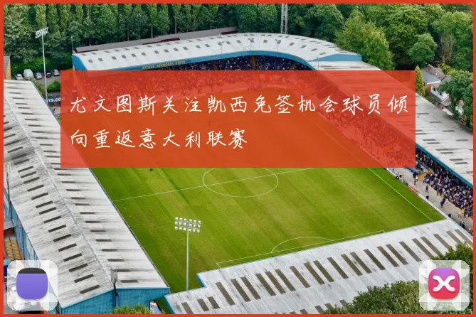 尤文图斯关注凯西免签机会球员倾向重返意大利联赛