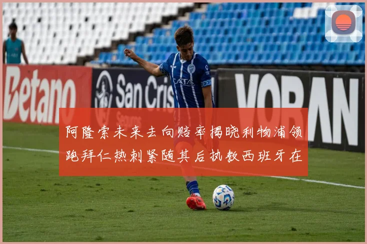 阿隆索未来去向赔率揭晓利物浦领跑拜仁热刺紧随其后执教西班牙在列