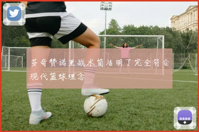 芬奇赞诺里战术简洁明了完全符合现代篮球理念