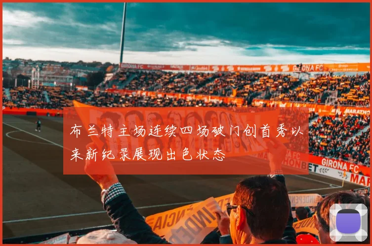布兰特主场连续四场破门创首秀以来新纪录展现出色状态