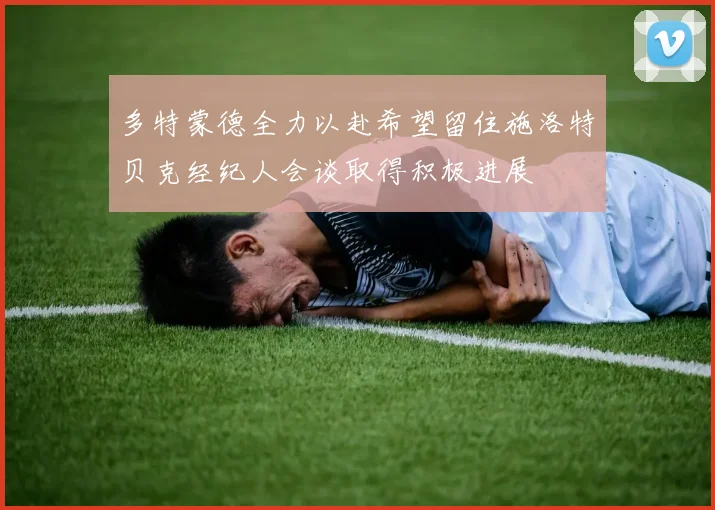 多特蒙德全力以赴希望留住施洛特贝克经纪人会谈取得积极进展